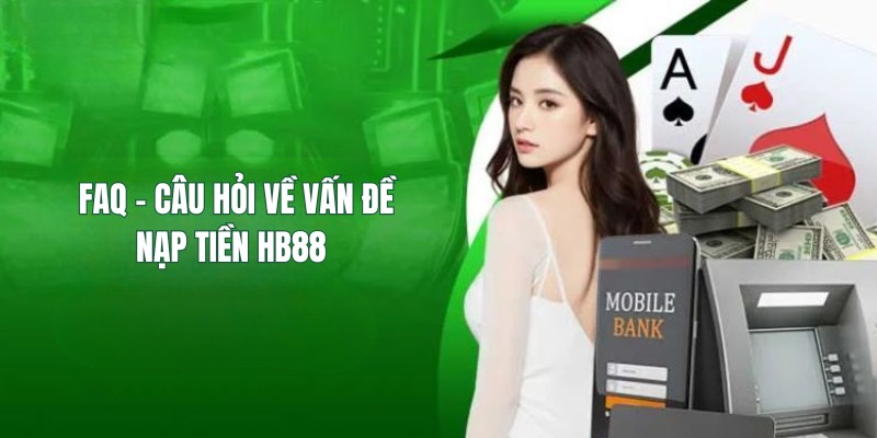 Nạp tiền HB88: Các hình thức nạp tiền nhanh chóng dễ dùng 5 FAQ - Trả lời thắc mắc về vấn đề nạp tiền HB88